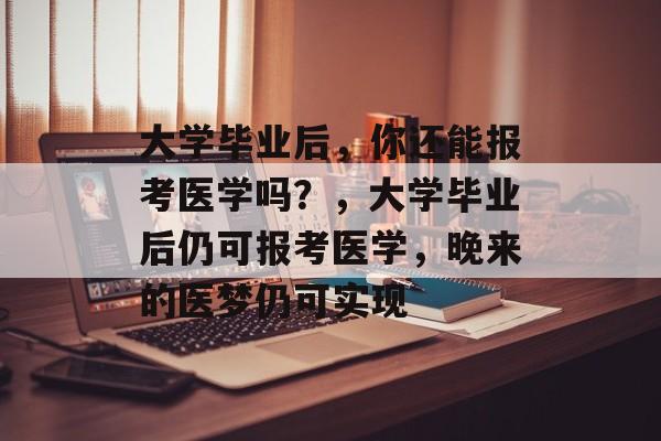 大学毕业后，你还能报考医学吗？，大学毕业后仍可报考医学，晚来的医梦仍可实现