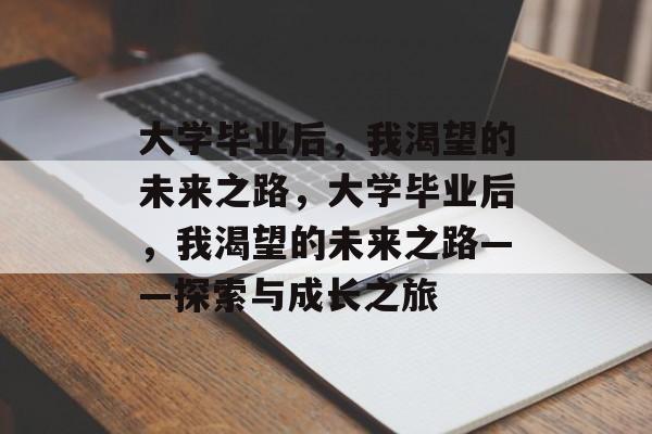 大学毕业后，我渴望的未来之路，大学毕业后，我渴望的未来之路——探索与成长之旅