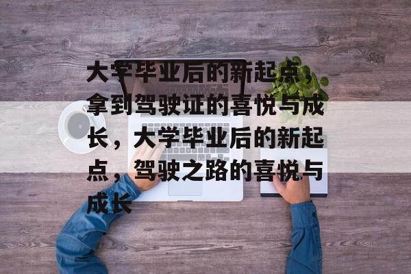 大学毕业后的新起点，拿到驾驶证的喜悦与成长，大学毕业后的新起点，驾驶之路的喜悦与成长