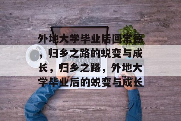 外地大学毕业后回常德，归乡之路的蜕变与成长，归乡之路，外地大学毕业后的蜕变与成长