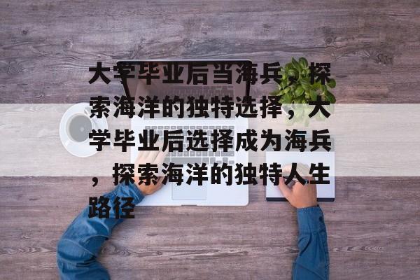 大学毕业后当海兵，探索海洋的独特选择，大学毕业后选择成为海兵，探索海洋的独特人生路径