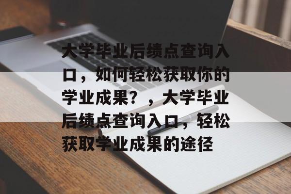 大学毕业后绩点查询入口，如何轻松获取你的学业成果？，大学毕业后绩点查询入口，轻松获取学业成果的途径