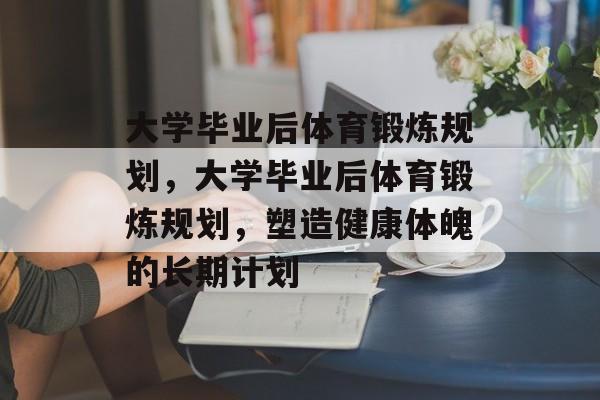 大学毕业后体育锻炼规划，大学毕业后体育锻炼规划，塑造健康体魄的长期计划