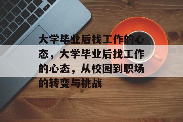 大学毕业后找工作的心态，大学毕业后找工作的心态，从校园到职场的转变与挑战