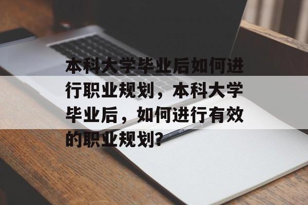 本科大学毕业后如何进行职业规划，本科大学毕业后，如何进行有效的职业规划？