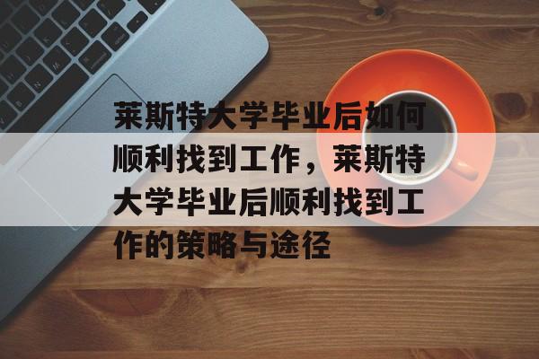 莱斯特大学毕业后如何顺利找到工作，莱斯特大学毕业后顺利找到工作的策略与途径
