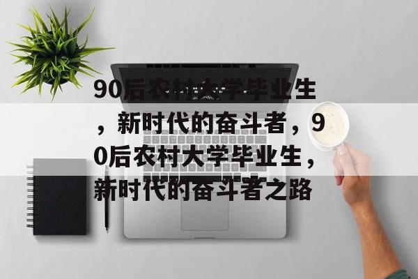 90后农村大学毕业生，新时代的奋斗者，90后农村大学毕业生，新时代的奋斗者之路