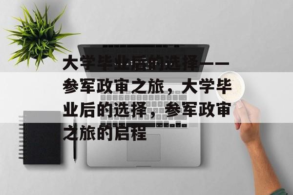 大学毕业后的选择——参军政审之旅，大学毕业后的选择，参军政审之旅的启程