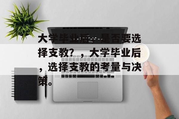 大学毕业后，是否要选择支教？，大学毕业后，选择支教的考量与决策。
