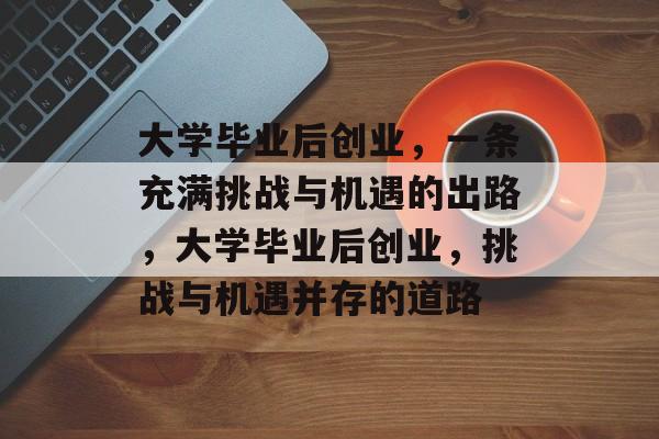 大学毕业后创业，一条充满挑战与机遇的出路，大学毕业后创业，挑战与机遇并存的道路