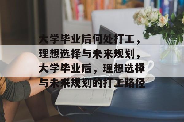 大学毕业后何处打工，理想选择与未来规划，大学毕业后，理想选择与未来规划的打工路径