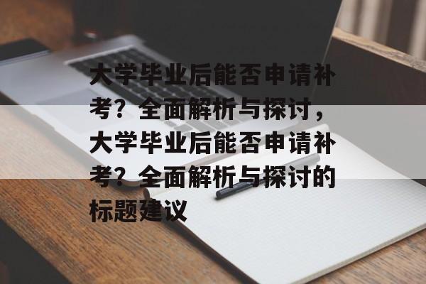 大学毕业后能否申请补考？全面解析与探讨，大学毕业后能否申请补考？全面解析与探讨的标题建议