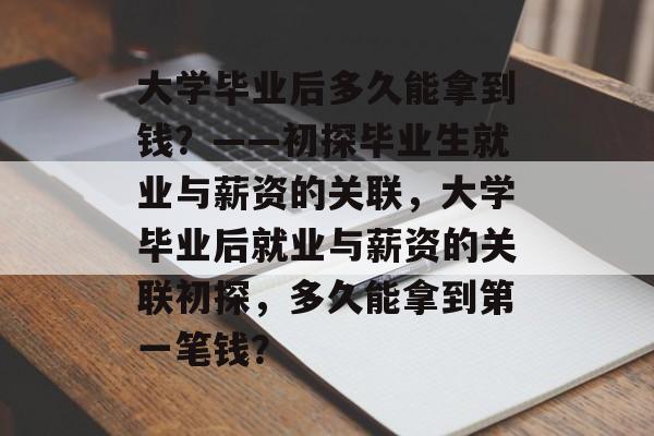 大学毕业后多久能拿到钱？——初探毕业生就业与薪资的关联，大学毕业后就业与薪资的关联初探，多久能拿到第一笔钱？