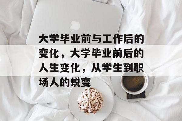大学毕业前与工作后的变化，大学毕业前后的人生变化，从学生到职场人的蜕变