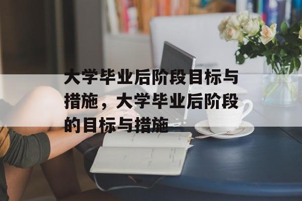 大学毕业后阶段目标与措施，大学毕业后阶段的目标与措施