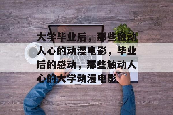 大学毕业后，那些触动人心的动漫电影，毕业后的感动，那些触动人心的大学动漫电影