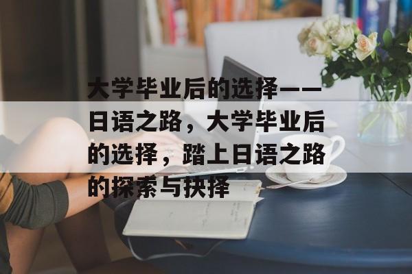 大学毕业后的选择——日语之路，大学毕业后的选择，踏上日语之路的探索与抉择
