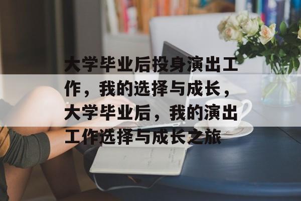 大学毕业后投身演出工作，我的选择与成长，大学毕业后，我的演出工作选择与成长之旅