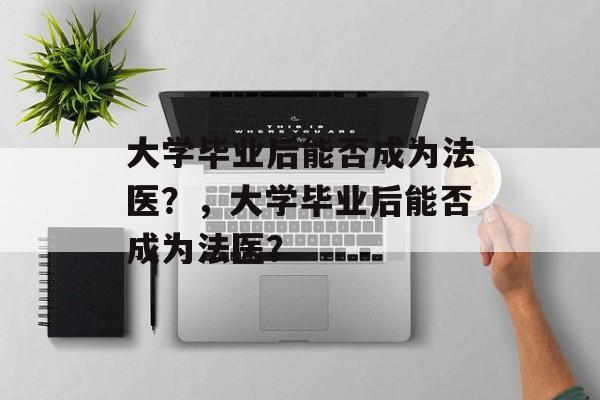 大学毕业后能否成为法医？，大学毕业后能否成为法医？