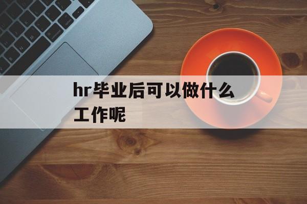 hr毕业后可以做什么工作呢