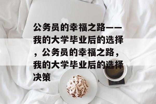 公务员的幸福之路——我的大学毕业后的选择，公务员的幸福之路，我的大学毕业后的选择决策
