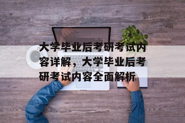 大学毕业后考研考试内容详解，大学毕业后考研考试内容全面解析