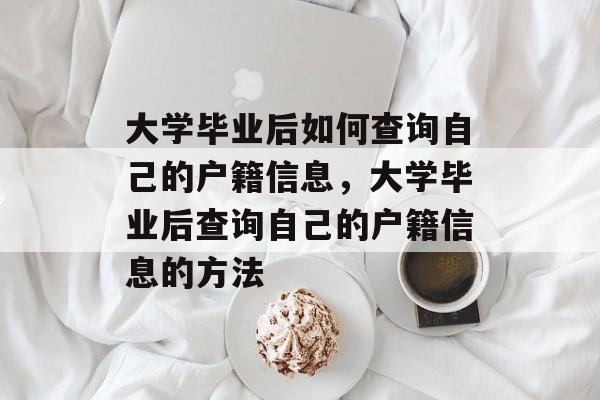 大学毕业后如何查询自己的户籍信息，大学毕业后查询自己的户籍信息的方法
