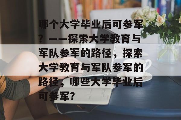 哪个大学毕业后可参军？——探索大学教育与军队参军的路径，探索大学教育与军队参军的路径，哪些大学毕业后可参军？