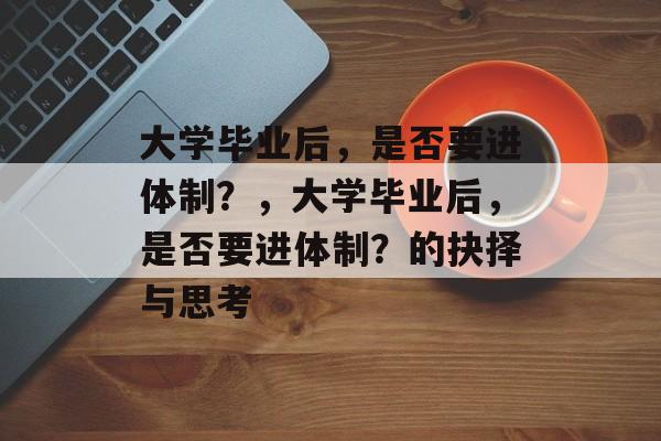 大学毕业后，是否要进体制？，大学毕业后，是否要进体制？的抉择与思考
