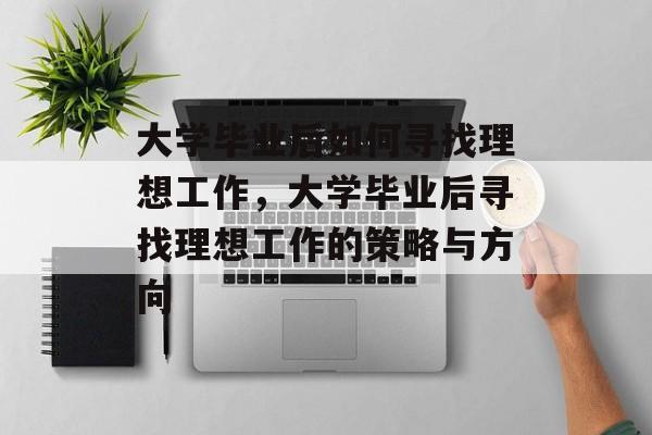 大学毕业后如何寻找理想工作，大学毕业后寻找理想工作的策略与方向