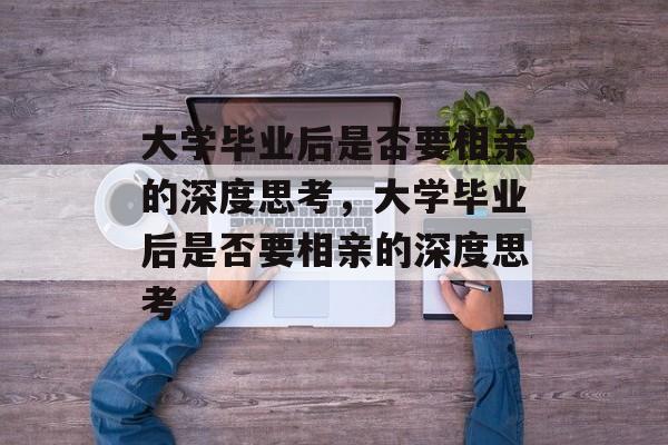 大学毕业后是否要相亲的深度思考，大学毕业后是否要相亲的深度思考