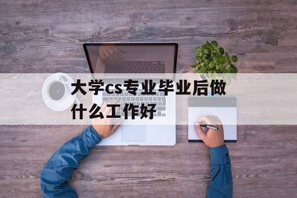 大学cs专业毕业后做什么工作好