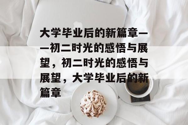 大学毕业后的新篇章——初二时光的感悟与展望，初二时光的感悟与展望，大学毕业后的新篇章