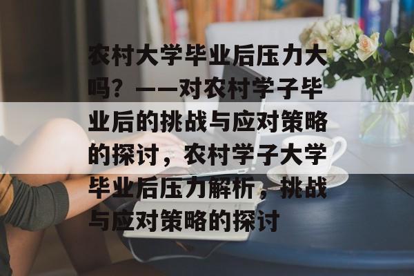 农村大学毕业后压力大吗?——对农村学子毕业后的挑战与应对策略的探讨,农村学子大学毕业后压力解析,挑战与应对策略的探讨 农村大学毕业后压力大吗?——对农村学子毕业后的挑战与应对策略的探讨,农村学子大学毕业后压力解析,挑战与应对策略的探讨