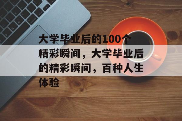 大学毕业后的100个精彩瞬间，大学毕业后的精彩瞬间，百种人生体验