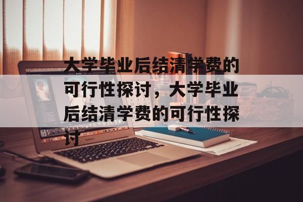 大学毕业后结清学费的可行性探讨，大学毕业后结清学费的可行性探讨