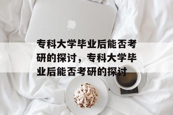 专科大学毕业后能否考研的探讨，专科大学毕业后能否考研的探讨