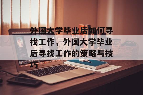 外国大学毕业后如何寻找工作，外国大学毕业后寻找工作的策略与技巧