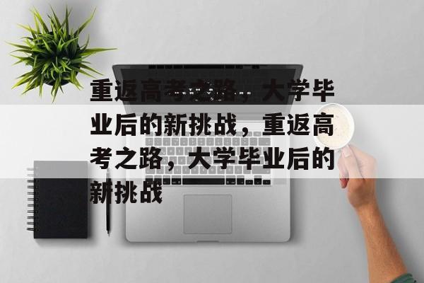重返高考之路，大学毕业后的新挑战，重返高考之路，大学毕业后的新挑战