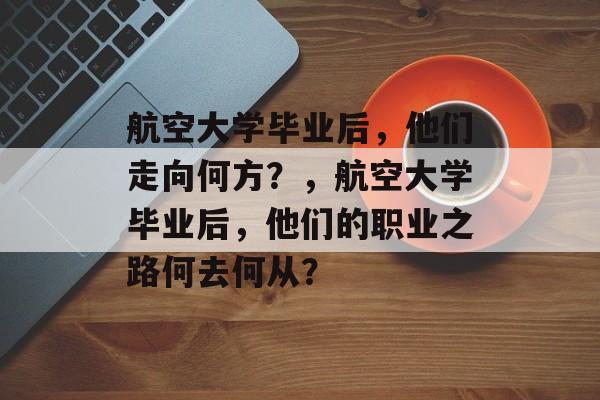 航空大学毕业后，他们走向何方？，航空大学毕业后，他们的职业之路何去何从？