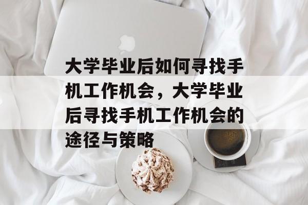 大学毕业后如何寻找手机工作机会，大学毕业后寻找手机工作机会的途径与策略