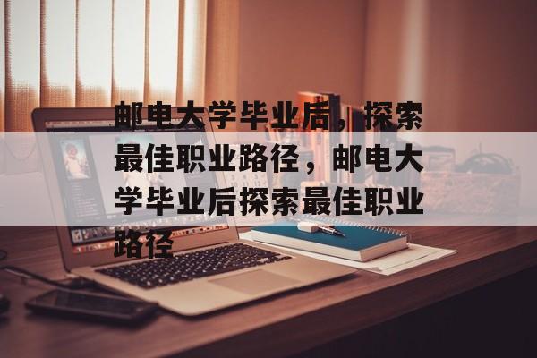 邮电大学毕业后，探索最佳职业路径，邮电大学毕业后探索最佳职业路径