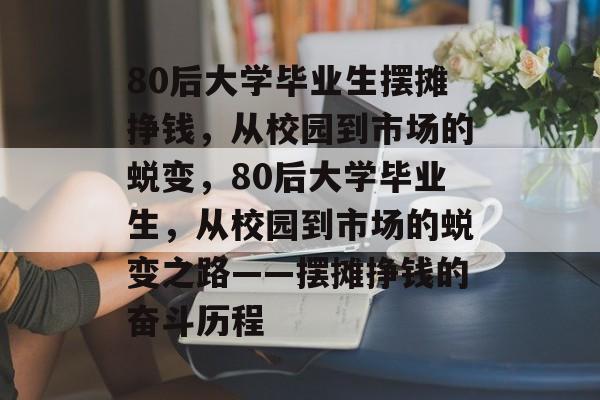 80后大学毕业生摆摊挣钱，从校园到市场的蜕变，80后大学毕业生，从校园到市场的蜕变之路——摆摊挣钱的奋斗历程