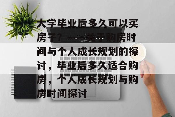 大学毕业后多久可以买房子？——关于购房时间与个人成长规划的探讨，毕业后多久适合购房，个人成长规划与购房时间探讨