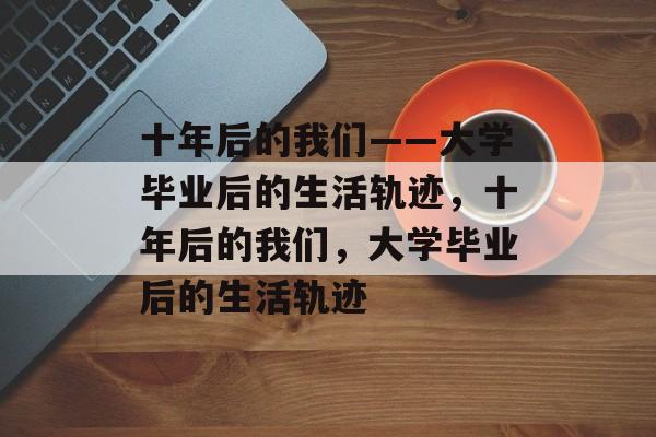 十年后的我们——大学毕业后的生活轨迹，十年后的我们，大学毕业后的生活轨迹