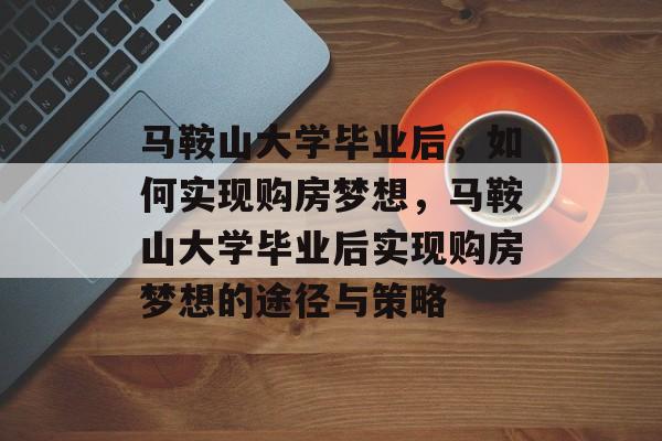 马鞍山大学毕业后，如何实现购房梦想，马鞍山大学毕业后实现购房梦想的途径与策略