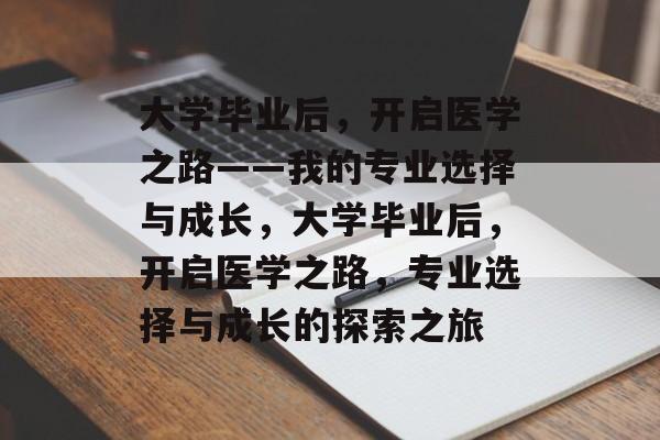 大学毕业后，开启医学之路——我的专业选择与成长，大学毕业后，开启医学之路，专业选择与成长的探索之旅