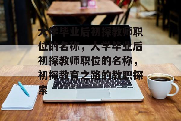 大学毕业后初探教师职位的名称，大学毕业后初探教师职位的名称，初探教育之路的教职探索