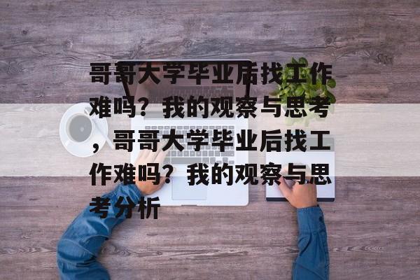 哥哥大学毕业后找工作难吗？我的观察与思考，哥哥大学毕业后找工作难吗？我的观察与思考分析