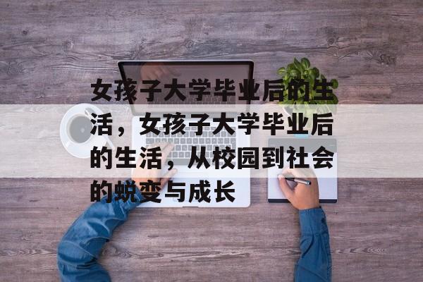 女孩子大学毕业后的生活，女孩子大学毕业后的生活，从校园到社会的蜕变与成长